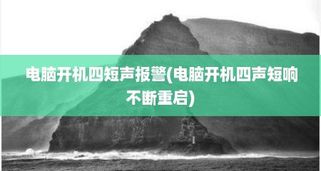 电脑开机四短声报警(电脑开机四声短响不断重启)