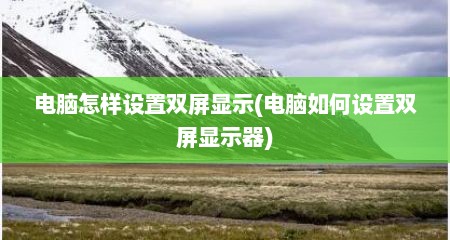 电脑怎样设置双屏显示(电脑如何设置双屏显示器)