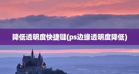 降低透明度快捷键(ps边缘透明度降低)