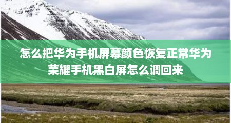 怎么把华为手机屏幕颜色恢复正常华为荣耀手机黑白屏怎么调回来