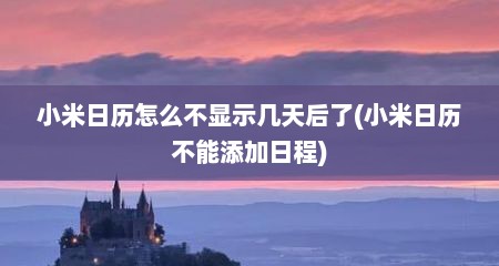 小米日历怎么不显示几天后了(小米日历不能添加日程)