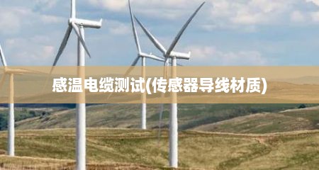 感温电缆测试(传感器导线材质)