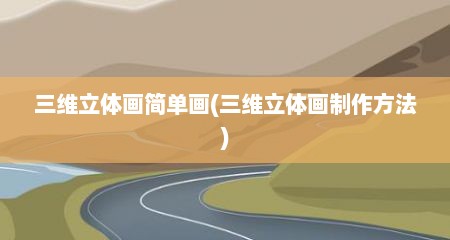 三维立体画简单画(三维立体画制作方法)