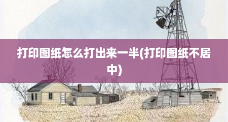 打印图纸怎么打出来一半(打印图纸不居中)