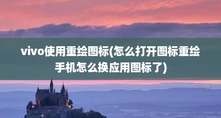 vivo使用重绘图标(怎么打开图标重绘手机怎么换应用图标了)