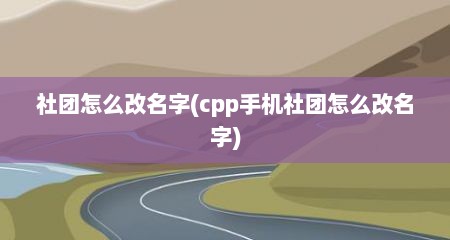 社团怎么改名字(cpp手机社团怎么改名字)