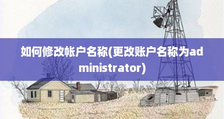 如何修改帐户名称(更改账户名称为administrator)