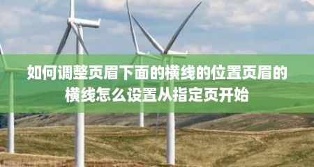 如何调整页眉下面的横线的位置页眉的横线怎么设置从指定页开始