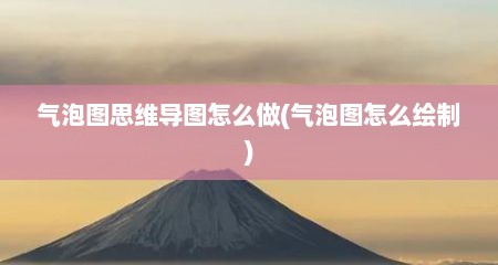 气泡图思维导图怎么做(气泡图怎么绘制)