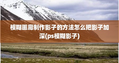 模糊画廊制作影子的方法怎么把影子加深(ps模糊影子)