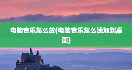 电脑音乐怎么放(电脑音乐怎么添加到桌面)