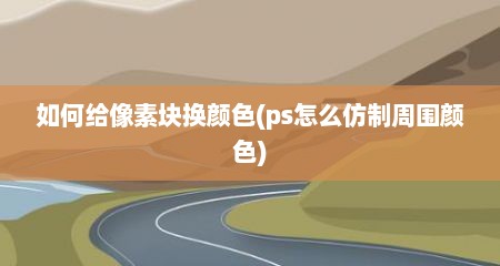 如何给像素块换颜色(ps怎么仿制周围颜色)