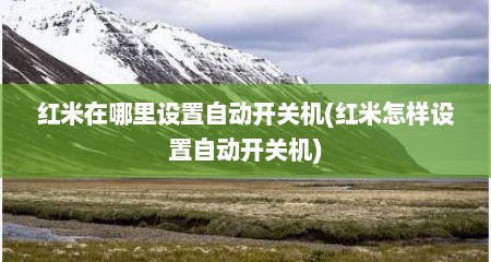 红米在哪里设置自动开关机(红米怎样设置自动开关机)