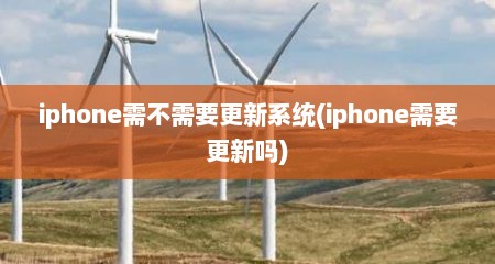 iphone需不需要更新系统(iphone需要更新吗)