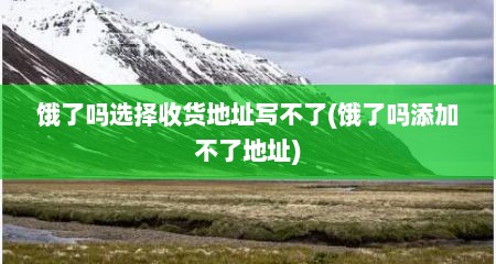 饿了吗选择收货地址写不了(饿了吗添加不了地址)