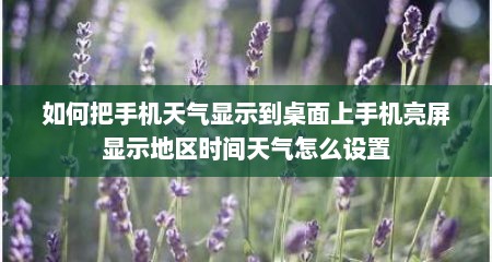 如何把手机天气显示到桌面上手机亮屏显示地区时间天气怎么设置