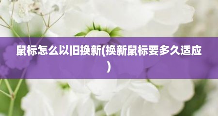 鼠标怎么以旧换新(换新鼠标要多久适应)