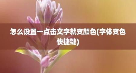 怎么设置一点击文字就变颜色(字体变色快捷键)