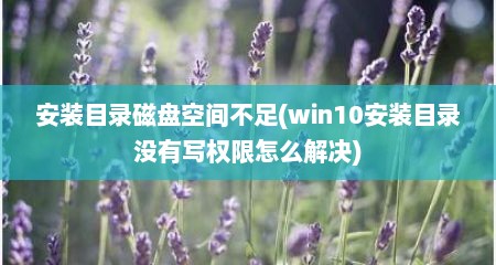 安装目录磁盘空间不足(win10安装目录没有写权限怎么解决)