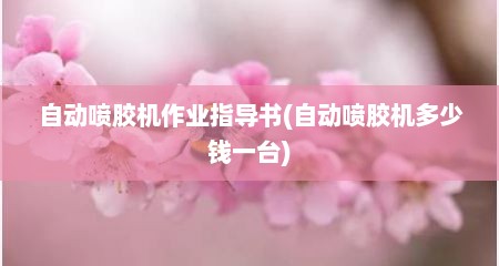自动喷胶机作业指导书(自动喷胶机多少钱一台)