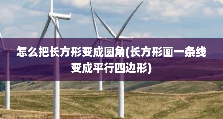 怎么把长方形变成圆角(长方形画一条线变成平行四边形)