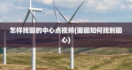 怎样找圆的中心点视频(画圆如何找到圆心)
