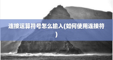 连接运算符号怎么输入(如何使用连接符)