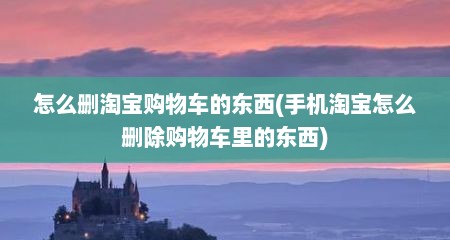 怎么删淘宝购物车的东西(手机淘宝怎么删除购物车里的东西)