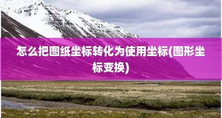 怎么把图纸坐标转化为使用坐标(图形坐标变换)