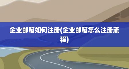企业邮箱如何注册(企业邮箱怎么注册流程)