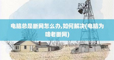 电脑总是断网怎么办,如何解决(电脑为啥老断网)