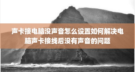 声卡接电脑没声音怎么设置如何解决电脑声卡接线后没有声音的问题