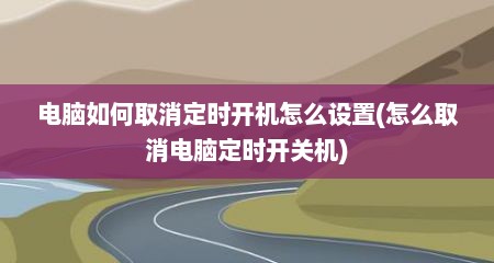 电脑如何取消定时开机怎么设置(怎么取消电脑定时开关机)