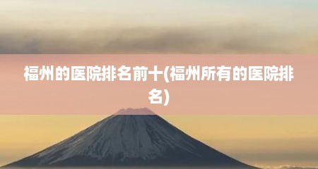 福州的医院排名前十(福州所有的医院排名)