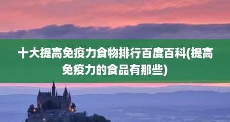十大提高免疫力食物排行百度百科(提高免疫力的食品有那些)