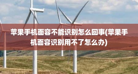 苹果手机面容不能识别怎么回事(苹果手机面容识别用不了怎么办)