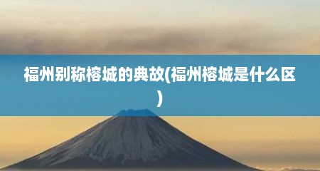 福州别称榕城的典故(福州榕城是什么区)