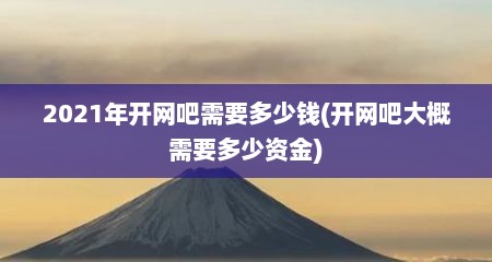 2021年开网吧需要多少钱(开网吧大概需要多少资金)