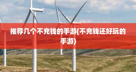 推荐几个不充钱的手游(不充钱还好玩的手游)