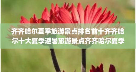 齐齐哈尔夏季旅游景点排名前十齐齐哈尔十大夏季避暑旅游景点齐齐哈尔夏季旅游去哪里好