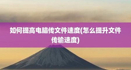 如何提高电脑传文件速度(怎么提升文件传输速度)