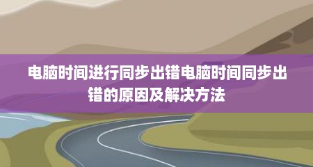 电脑时间进行同步出错电脑时间同步出错的原因及解决方法