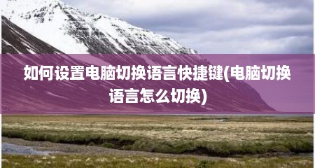 如何设置电脑切换语言快捷键(电脑切换语言怎么切换)