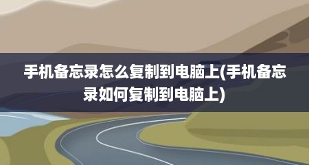 手机备忘录怎么复制到电脑上(手机备忘录如何复制到电脑上)