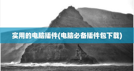 实用的电脑插件(电脑必备插件包下载)