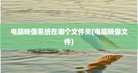 电脑映像系统在哪个文件夹(电脑映像文件)