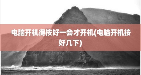 电脑开机得按好一会才开机(电脑开机按好几下)