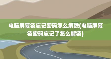 电脑屏幕锁忘记密码怎么解除(电脑屏幕锁密码忘记了怎么解锁)
