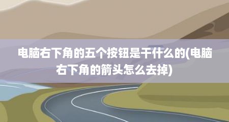 电脑右下角的五个按钮是干什么的(电脑右下角的箭头怎么去掉)