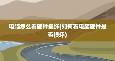 电脑怎么看硬件损坏(如何看电脑硬件是否损坏)
